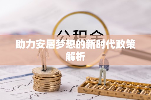 常山助力安居梦想的新时代政策解析