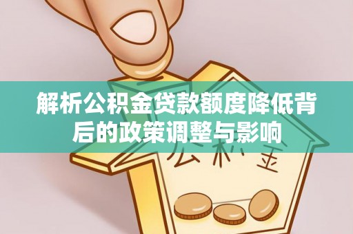 常山解析公积金贷款额度降低背后的政策调整与影响