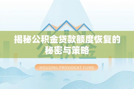 常山揭秘公积金贷款额度恢复的秘密与策略
