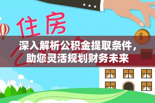 常山深入解析公积金提取条件，助您灵活规划财务未来