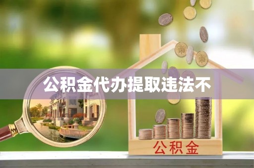 常山公积金代办提取违法不