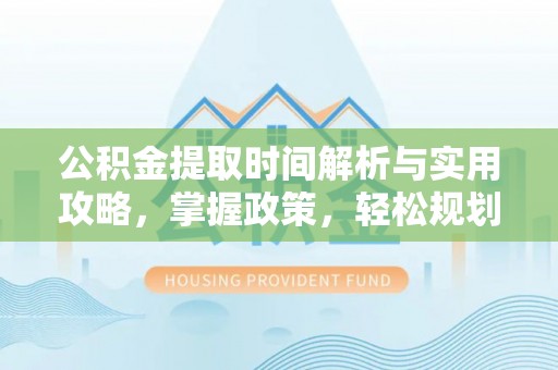 常山公积金提取时间解析与实用攻略，掌握政策，轻松规划未来