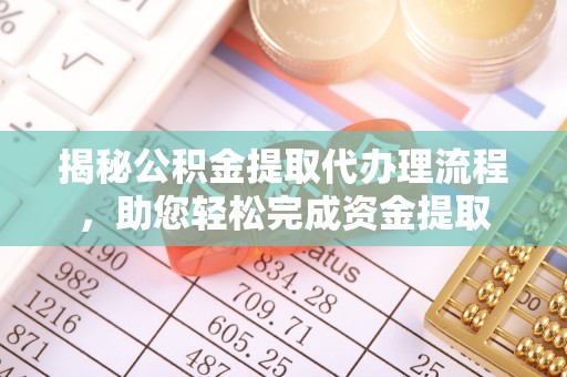 常山揭秘公积金提取代办理流程，助您轻松完成资金提取