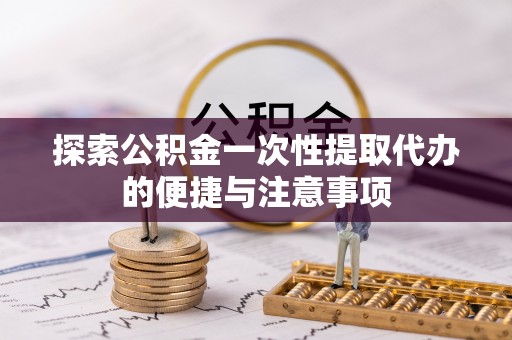 常山探索公积金一次性提取代办的便捷与注意事项