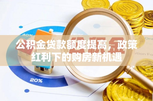 常山公积金贷款额度提高，政策红利下的购房新机遇
