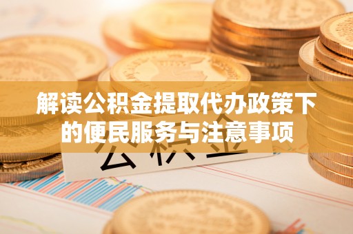 常山解读公积金提取代办政策下的便民服务与注意事项
