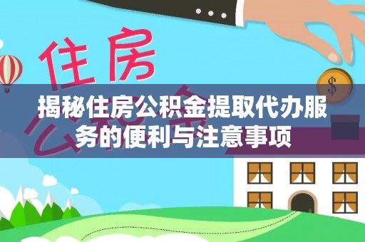 常山揭秘住房公积金提取代办服务的便利与注意事项