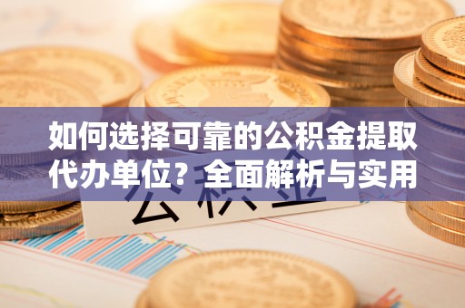 常山如何选择可靠的公积金提取代办单位？全面解析与实用指南