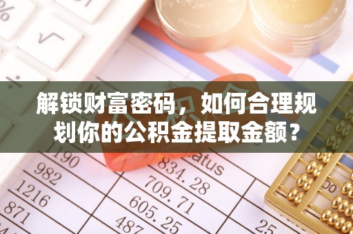 常山解锁财富密码，如何合理规划你的公积金提取金额？