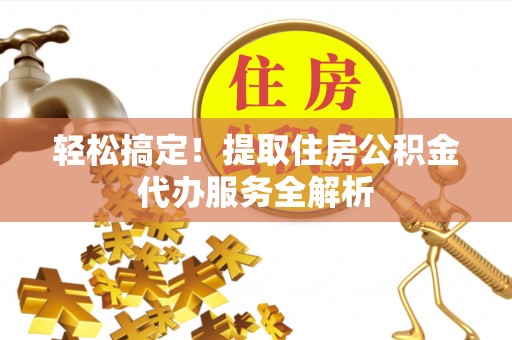常山轻松搞定！提取住房公积金代办服务全解析