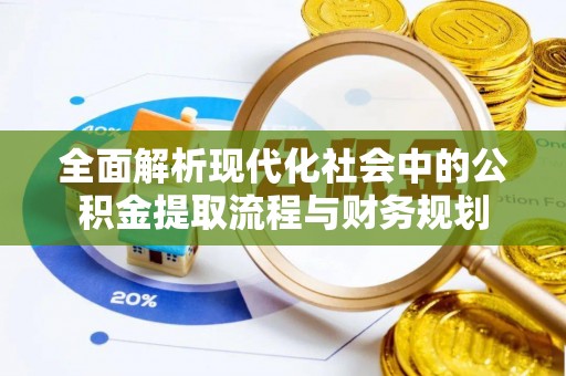 常山全面解析现代化社会中的公积金提取流程与财务规划