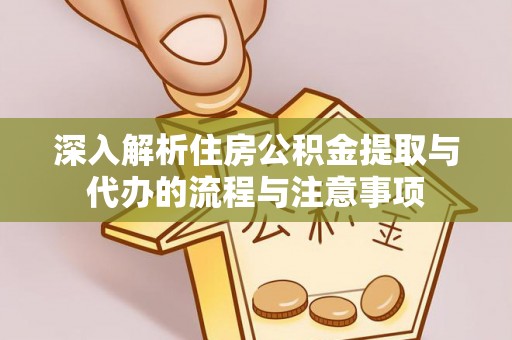 常山深入解析住房公积金提取与代办的流程与注意事项