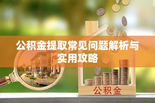 常山公积金提取常见问题解析与实用攻略
