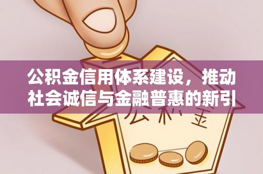 常山公积金信用体系建设，推动社会诚信与金融普惠的新引擎