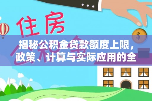 常山揭秘公积金贷款额度上限，政策、计算与实际应用的全面解析