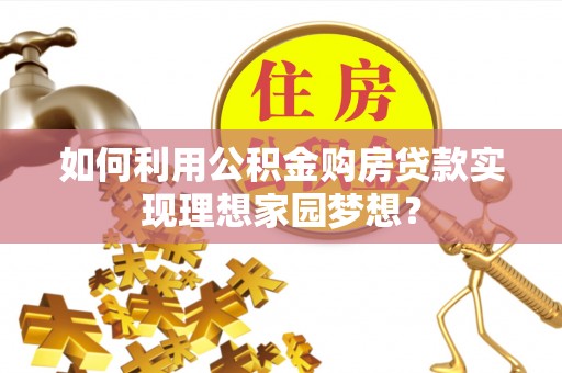 常山如何利用公积金购房贷款实现理想家园梦想？