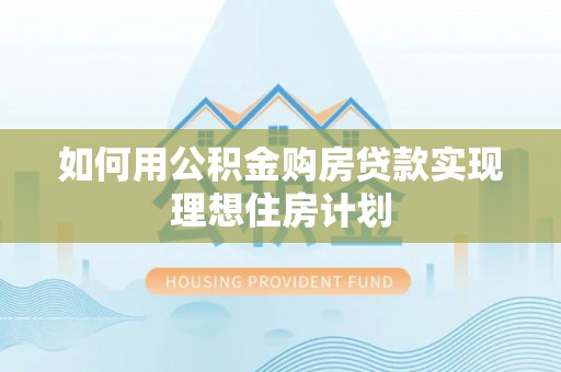 常山如何用公积金购房贷款实现理想住房计划