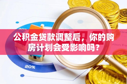 常山公积金贷款调整后，你的购房计划会受影响吗？