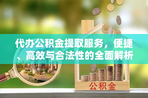 常山代办公积金提取服务，便捷、高效与合法性的全面解析