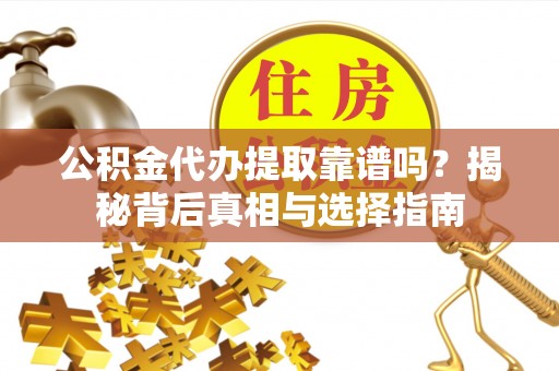 常山公积金代办提取靠谱吗？揭秘背后真相与选择指南