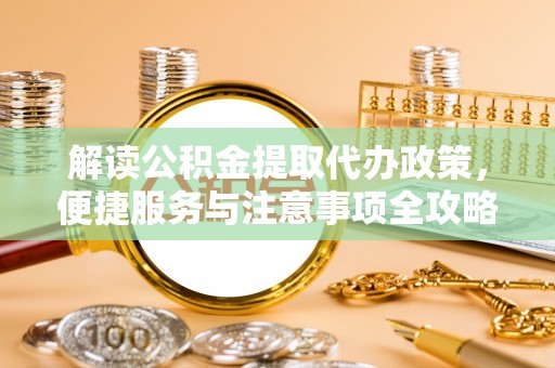 常山解读公积金提取代办政策，便捷服务与注意事项全攻略