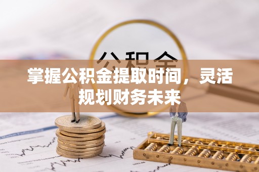 常山掌握公积金提取时间，灵活规划财务未来