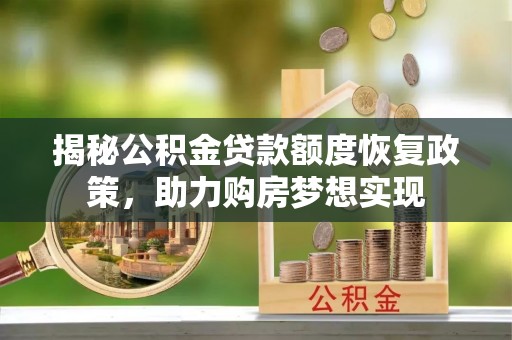 常山揭秘公积金贷款额度恢复政策，助力购房梦想实现
