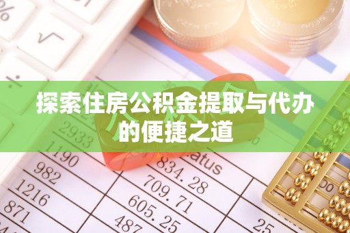 常山探索住房公积金提取与代办的便捷之道