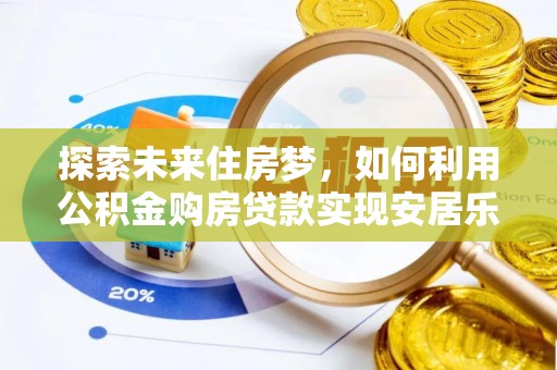 常山探索未来住房梦，如何利用公积金购房贷款实现安居乐业