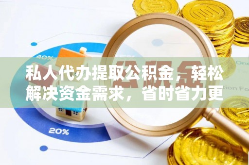 常山私人代办提取公积金，轻松解决资金需求，省时省力更高效