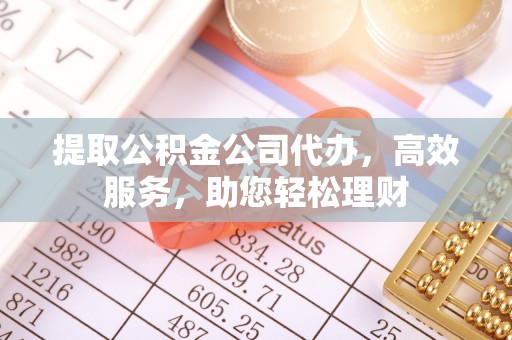 常山提取公积金公司代办，高效服务，助您轻松理财