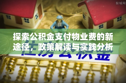 常山探索公积金支付物业费的新途径，政策解读与实践分析