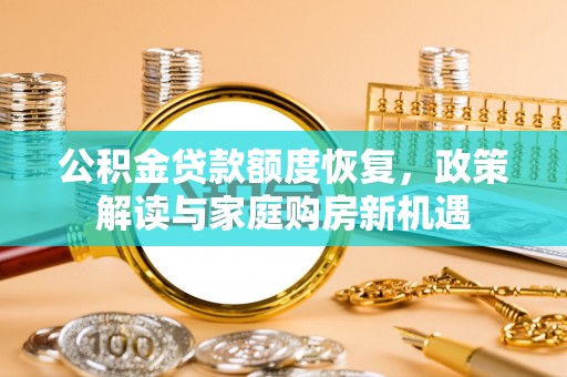 常山公积金贷款额度恢复，政策解读与家庭购房新机遇
