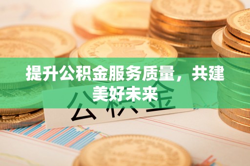 常山提升公积金服务质量，共建美好未来