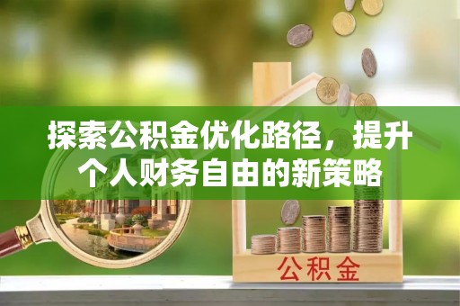 常山探索公积金优化路径，提升个人财务自由的新策略