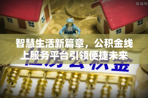 常山智慧生活新篇章，公积金线上服务平台引领便捷未来