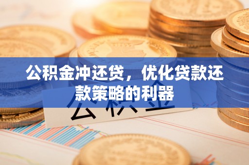 常山公积金冲还贷，优化贷款还款策略的利器