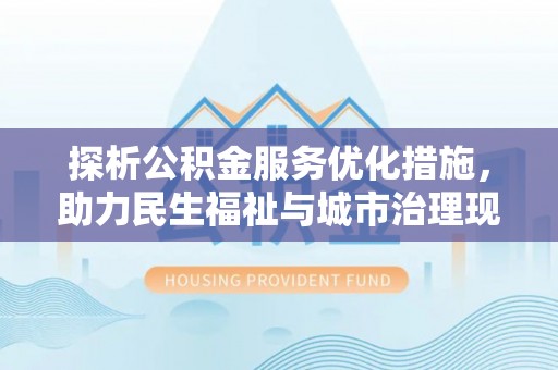 常山探析公积金服务优化措施，助力民生福祉与城市治理现代化