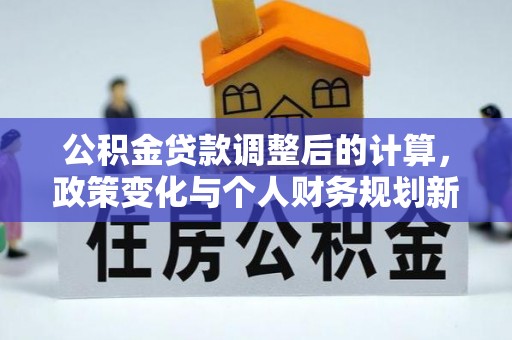 常山公积金贷款调整后的计算，政策变化与个人财务规划新思路
