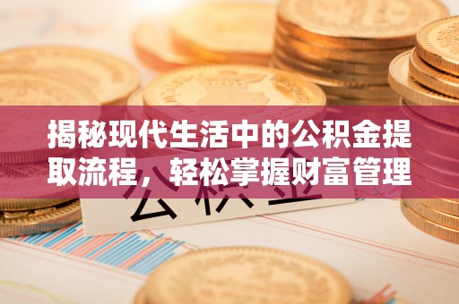 常山揭秘现代生活中的公积金提取流程，轻松掌握财富管理新技能