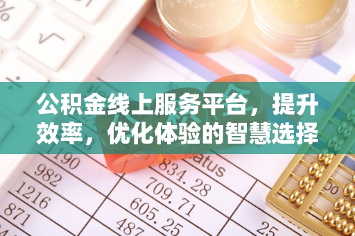 常山公积金线上服务平台，提升效率，优化体验的智慧选择