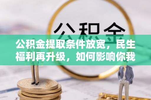 常山公积金提取条件放宽，民生福利再升级，如何影响你我生活？
