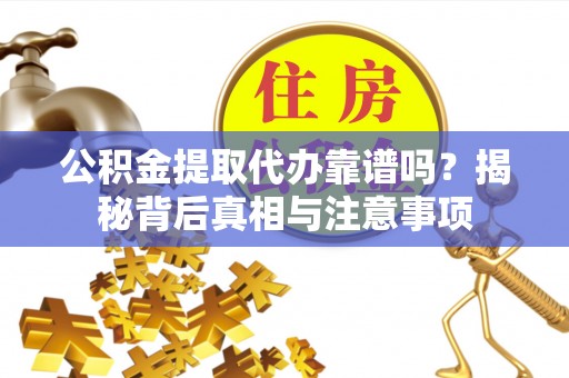 常山公积金提取代办靠谱吗？揭秘背后真相与注意事项