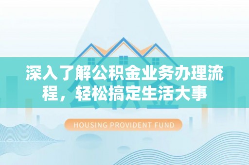 常山深入了解公积金业务办理流程，轻松搞定生活大事