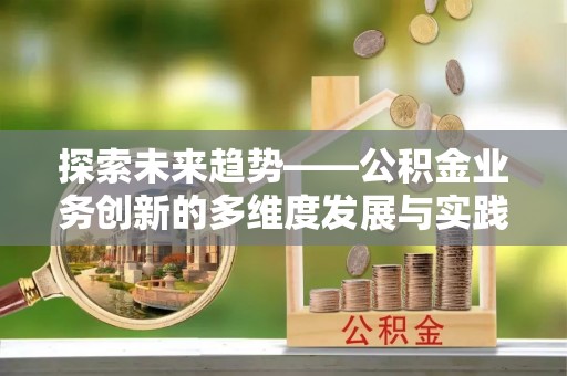 常山探索未来趋势——公积金业务创新的多维度发展与实践