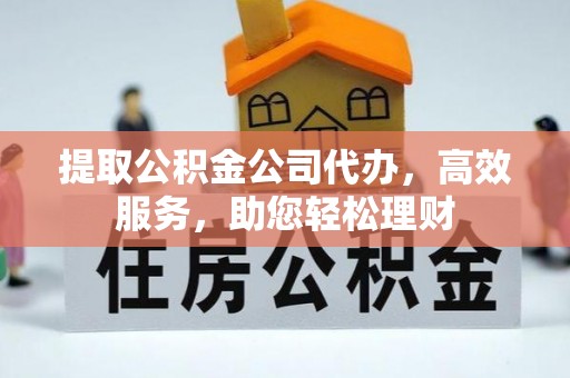 常山提取公积金公司代办，高效服务，助您轻松理财