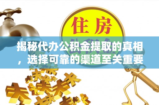常山揭秘代办公积金提取的真相，选择可靠的渠道至关重要