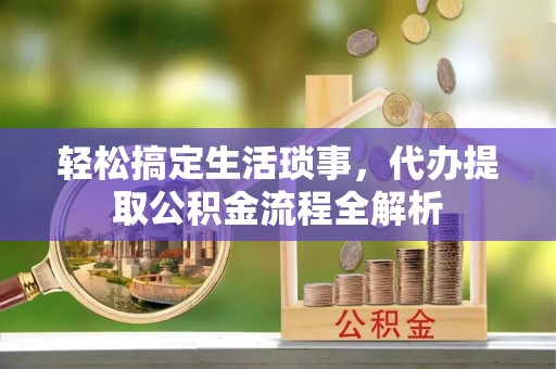 常山轻松搞定生活琐事，代办提取公积金流程全解析