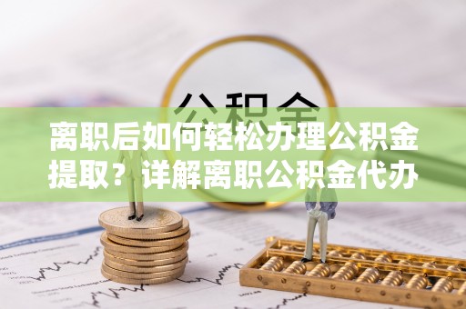 常山离职后如何轻松办理公积金提取？详解离职公积金代办提取流程