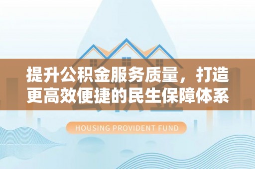常山提升公积金服务质量，打造更高效便捷的民生保障体系